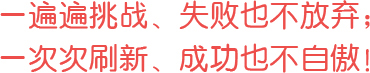 一遍遍挑戰、失敗也不放棄；一次次刷新、成功也不自傲！